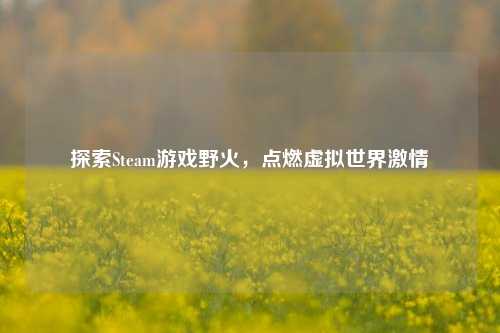 探索Steam游戏野火，点燃虚拟世界激情