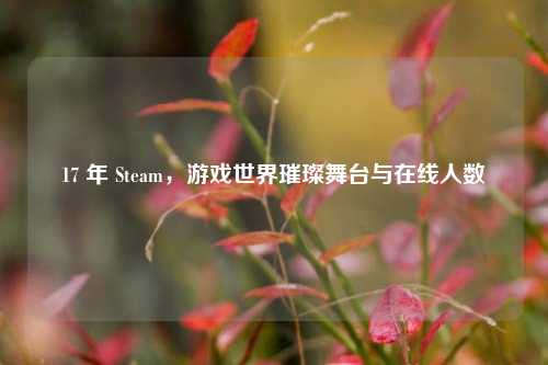 17 年 Steam，游戏世界璀璨舞台与在线人数