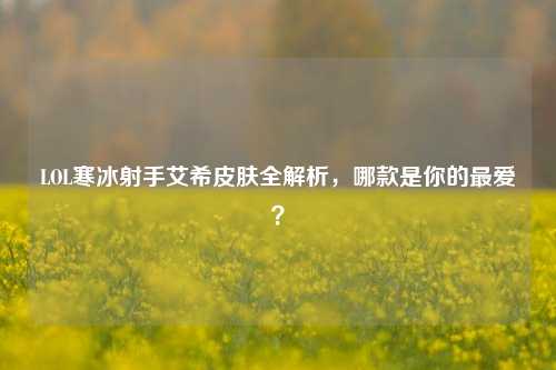 LOL寒冰射手艾希皮肤全解析，哪款是你的最爱？